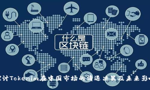 探讨Tokenim在中国市场的清退决策及未来影响
