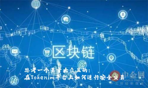 思考一个易于大众且的: 
在Tokenim平台上如何进行安全交易