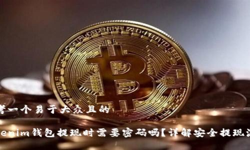 思考一个易于大众且的

Tokenim钱包提现时需要密码吗？详解安全提现流程