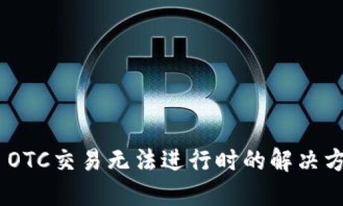 Tokenim OTC交易无法进行时的解决方案与指南