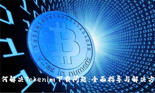如何解决Tokenim下载问题：全面指导与解决方案