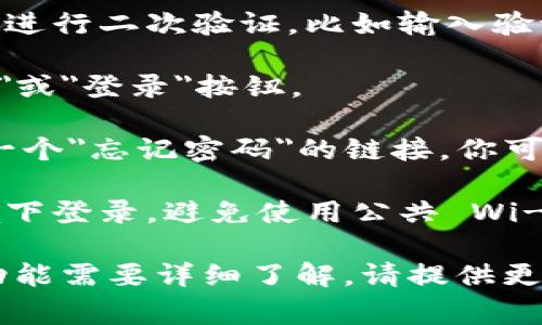 要登录 Tokenim（假设是一个特定平台或应用程序），通常可以遵循以下步骤：

1. **访问官方网站**：打开浏览器，输入 Tokenim 的正式网址，确保你访问的是正确的网站，以避免钓鱼网站。

2. **找到登录入口**：在网站首页上，通常会有一个