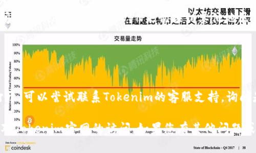 很抱歉您无法访问Tokenim官网。以下是一些可能的解决方案和建议，以帮助您排除故障：

### 可能原因与解决方案：

1. **网络问题**：
   - 确保您的互联网连接正常。尝试访问其他网站以确定问题是否出在您的网络上。
   - 若您正在使用无线网络，尝试重新连接或重启路由器。

2. **浏览器缓存**：
   - 清除浏览器缓存和Cookies，有时候过多的数据可能导致网页加载错误。
   - 您可以通过设置选项找到清除浏览历史和缓存的选项。

3. **防火墙或安全软件**：
   - 某些防火墙或安全软件可能会阻止访问特定网站。检查这些设置并确保没有阻止Tokenim的访问。

4. **DNS问题**：
   - 尝试使用公共DNS（如Google的8.8.8.8和8.8.4.4）替换您的当前DNS设置，以查看是否可以解决问题。

5. **网站维护**：
   - 有可能Tokenim官网正在进行维护或更新。您可以稍后再试访问。

6. **VPN使用**：
   - 如果您在特定区域无法访问Tokenim，试着使用VPN来切换到其他地区的服务器。

### 如果问题仍然存在：

- **联系支持**：
  - 如果您确认网页无法正常打开，可以尝试联系Tokenim的客服支持，询问是否存在已知问题或者技术故障。

希望这些解决方法能帮助您恢复对Tokenim官网的访问。如果您有其他问题或需要进一步的帮助，请随时告知！