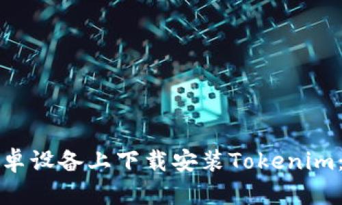 如何在安卓设备上下载安装Tokenim：详细指南