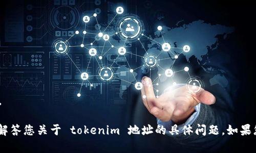 在填写 tokenim 地址或提问之前，请确认您的意图。

我可以帮助您构思、关键词、文章大纲及其内容，或是解答您关于 tokenim 地址的具体问题。如果您需要特定的帮助，请提供更多信息或明确您的请求！