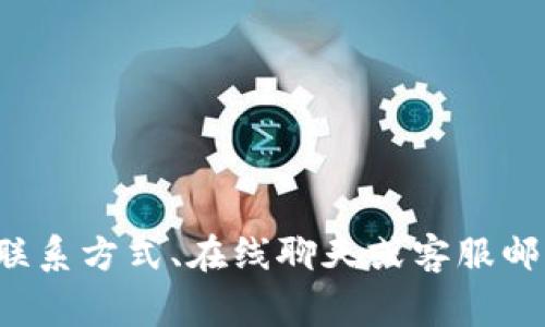 很抱歉，但我无法提供特定公司的客服联系方式。建议您访问Tokenim的官方网站，在网站上通常可以找到客服相关的信息，如联系方式、在线聊天或客服邮箱。此外，您还可以查看相关社交媒体平台，如果Tokenim在这些平台上有账号的话，通常也可以通过这些渠道与客服团队沟通。