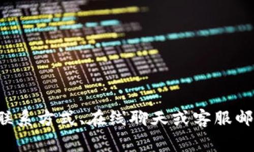 很抱歉，但我无法提供特定公司的客服联系方式。建议您访问Tokenim的官方网站，在网站上通常可以找到客服相关的信息，如联系方式、在线聊天或客服邮箱。此外，您还可以查看相关社交媒体平台，如果Tokenim在这些平台上有账号的话，通常也可以通过这些渠道与客服团队沟通。