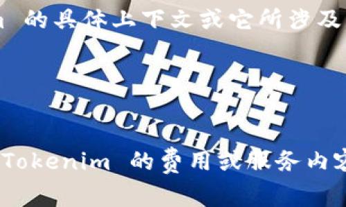 Tokenim 通常是指与区块链、加密货币或相关应用相关的词汇。如果你是在询问 Tokenim 是否可以免费使用，这取决于特定的服务或产品。

为了准确回答你的问题，请提供更多信息，比如 Tokenim 的具体上下文或它所涉及的领域，例如：

1. **Tokenim 是哪种服务/产品？**
2. **你希望了解的是其功能、使用方法还是费用？**

一旦有了具体的背景信息，我会更好地帮助你解答有关 Tokenim 的费用或服务内容的问题。