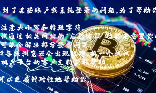 看起来你在提到“tokenim 密码错误”时可能遇到了某些账户或系统登录的问题。为了帮助你更好地处理这个问题，这里有一些通用的建议：

1. **检查密码**：确保你输入的密码是正确的，注意大小写和特殊字符。
2. **重置密码**：如果你无法记起密码，可以尝试通过相关网站的“忘记密码”功能来重置你的密码。
3. **清理缓存**：清理浏览器的缓存和Cookie，可能会解决部分登录问题。
4. **尝试不同的设备或浏览器**：有时特定的设备或浏览器会出现故障，换一个试试。
5. **联系支持**：如果问题仍然存在，考虑联系相关平台的客户支持获取帮助。

如果你有更具体的信息或上下文，欢迎提供，我可以更有针对性地帮助你。