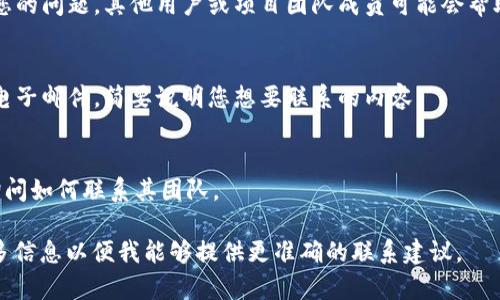 由于您提到的“tokenim”并不是一个广为人知的品牌或服务，有可能是一个特定的项目、公司或产品。如果您希望联系Tokenim，通常可以考虑以下几个步骤：

### 1. **官方网站查找**
访问Tokenim的官方网站，通常会在页面底部找到“联系我们”或“支持”信息。这些页面通常会提供联系方式，如电子邮件地址、联系电话或在线表单。

### 2. **社交媒体**
许多公司在社交媒体上非常活跃。您可以通过Twitter、LinkedIn、Facebook等平台查找Tokenim的官方账号，并通过这些渠道发送消息或查找更详细的联系信息。

### 3. **用户社区或论坛**
如果Tokenim有用户社区或论坛，可以在这些平台上发布您的问题。其他用户或项目团队成员可能会帮助您提供联系信息。

### 4. **电子邮件**
如果您能够找到Tokenim的电子邮件地址，可以直接发送电子邮件，简要说明您想要联系的内容。

### 5. **在线聊天支持**
一些公司提供在线聊天支持，可以直接与客服代表沟通，询问如何联系其团队。

如果“tokenim”是某个特定领域的项目或公司，请提供更多信息以便我能够提供更准确的联系建议。