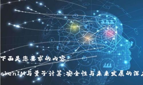 好的,下面是您要求的内容:
理解TokenIM与量子计算:安全性与未来发展的深度解析