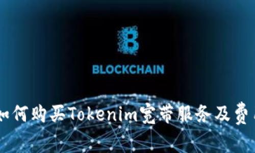 ## 如何购买Tokenim宽带服务及费用详解
