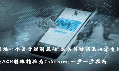 为您提供一个易于理解且的、相关关键词及内容主体大纲。

如何将ACH转账转换为Tokenim：一步一步指南