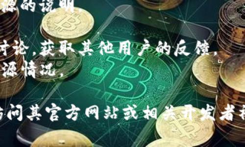 TokenIM 是一种基于区块链技术的多链钱包，主要用于数字资产的存储和交易。关于 TokenIM 是否开源的问题，通常取决于开发团队的决策和项目的具体要求。

如果 TokenIM 是一个开源项目，它通常会在 GitHub 或其他代码托管平台上发布源代码，供开发者查看、修改和贡献。而如果它是一个闭源项目，源代码可能会受到保护，不公开给用户。

要确认 TokenIM 的具体开源状态，可以参考以下几个步骤：

1. **官方网站**：访问 TokenIM 的官方网站，通常可以找到关于项目是否开源的说明。
2. ** GitHub 仓库**：搜索 TokenIM 的 GitHub 页面，检查代码是否公开。
3. **社区和论坛**：在加密货币相关的社区和论坛上搜索关于 TokenIM 的讨论，获取其他用户的反馈。
4. **开发者文档**：查看是否有官方的开发者文档，其中可能会提到项目的开源情况。

如果你对 TokenIM 的开源状态有特别的关注或需要最新的信息，建议直接访问其官方网站或相关开发者社区获取最新动态。