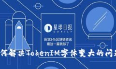 如何解决TokenIM字体变大的问题？