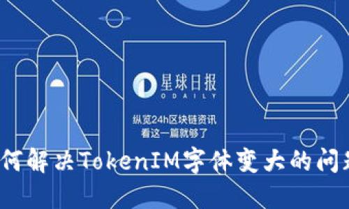 如何解决TokenIM字体变大的问题?