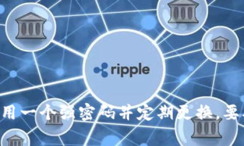 Tokenim 提供的信息比较有限，没有公开详细介绍其通常使用的密码数量。如果您指的是特定的账户或安全管理中的密码，通常建议使用一个强密码并定期更换。要确保账户的安全性，可以考虑使用两步验证等安全措施。如果您有具体的关于 Tokenim 的问题，可以提供更多的信息，我会尽力帮助您。