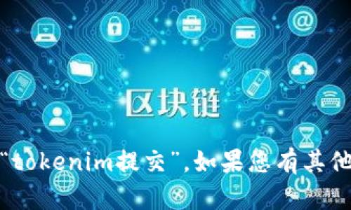 确实，我无法进行特定的互动功能，比如“tokenim提交”。如果您有其他问题或需要进一步的帮助，可以告诉我！