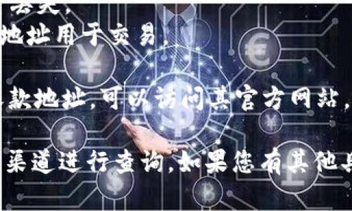 关于tokenim收款地址的信息，以下是一些可能有用的内容：

1. **收款地址的定义**：在区块链和加密货币的世界中，收款地址是一组唯一的字符，代表一个特定的账户。通过这个地址，可以发送或接收数字资产。

2. **如何获取tokenim收款地址**：
   - 首先，您需要在tokenim平台上注册一个账户。
   - 完成注册后，您可以在账户仪表板上找到您的收款地址。
   - 确保该地址是用于特定币种的收款地址，因为不同的加密货币有不同的地址格式。

3. **注意事项**：
   - 在任何交易中，请务必仔细核对收款地址，以避免资金丢失。
   - 一些平台可能会提供地址生成的功能，可以生成新的地址用于交易。

4. **进一步的信息获取**：如果您仍然不确定tokenim的收款地址，可以访问其官方网站，查阅帮助文档或联系客服获取更详尽的说明。

为了确保您获取的信息准确无误，建议在相关平台上的官方渠道进行查询。如果您有其他具体问题，我很乐意为您解答。