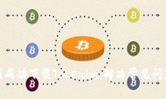 : 如何在中国成功下载Tokenim：解决常见问题的全