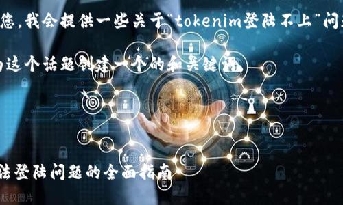 为了能够帮助到您，我会提供一些关于“tokenim登陆不上”问题的建议和思路。

首先，我们可以为这个话题创建一个的和关键词。

### 和关键词


解决Tokenim无法登陆问题的全面指南