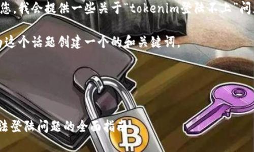 为了能够帮助到您，我会提供一些关于“tokenim登陆不上”问题的建议和思路。

首先，我们可以为这个话题创建一个的和关键词。

### 和关键词


解决Tokenim无法登陆问题的全面指南