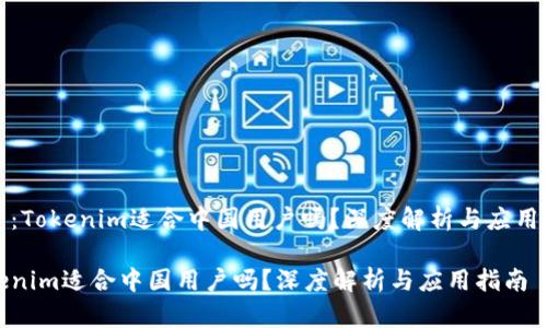 题目：Tokenim适合中国用户吗？深度解析与应用指南

Tokenim适合中国用户吗？深度解析与应用指南