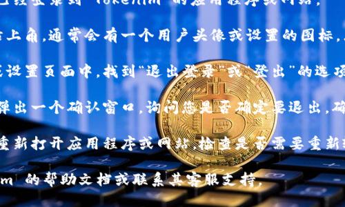 要退出 Tokenim 的登录，您可以按照以下步骤进行：

1. **打开应用程序或网站：** 首先，确保您已经登录到 Tokenim 的应用程序或网站。

2. **导航到设置或个人资料：** 在界面的右上角，通常会有一个用户头像或设置的图标。点击该图标。

3. **找到退出登录选项：** 在打开的菜单或设置页面中，找到“退出登录”或“登出”的选项。这个选项可能在隐私设置或者账户设置下。

4. **确认退出：** 点击退出登录后，可能会弹出一个确认窗口，询问您是否确定要退出。确认后，您将被成功注销。

5. **检查是否成功退出：** 退出后，您可以重新打开应用程序或网站，检查是否需要重新输入账户信息以确认已经退出。

如果任何步骤中遇到问题，建议查看 Tokenim 的帮助文档或联系其客服支持。