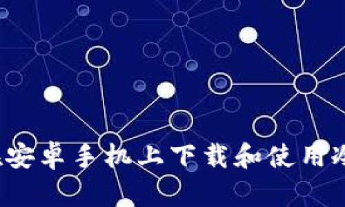 如何在安卓手机上下载和使用冷钱包？