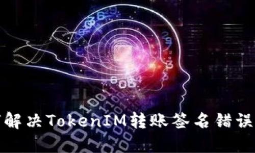 如何解决TokenIM转账签名错误问题