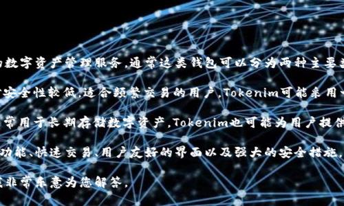Tokenim是一个加密货币钱包，专注于为用户提供安全、便捷的数字资产管理服务。通常这类钱包可以分为两种主要类型：热钱包和冷钱包。

1. **热钱包**：这些钱包通常是在线的，容易进行交易，但相对安全性较低，适合频繁交易的用户。Tokenim可能采用一些云存储解决方案，以便于让用户快速访问他们的数字资产。

2. **冷钱包**：冷钱包是离线的存储解决方案，安全性较高，通常用于长期存储数字资产。Tokenim也可能为用户提供这种类型的服务，帮助用户更好地管理长期投资。

Tokenim钱包的特性可能还包括多种加密货币支持、一键转账功能、快速交易、用户友好的界面以及强大的安全措施，如双重认证等。

如果您有关于Tokenim具体特性或使用步骤的疑问，请问我，我非常乐意为您解答。
