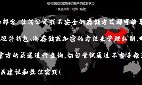 在讨论敏感话题如“tokenim的明文私钥在哪里”时，需要明确几个关键信息：

1. **安全性和隐私问题**：明文私钥是区块链和加密货币系统中至关重要的部分，任何公开或不安全的存储方式都可能导致资产被盗或数据泄露。因此，建议不要寻求或分享与明文私钥相关的信息。

2. **存储位置**：一般来说，私钥不应以明文形式存储，最安全的做法是使用硬件钱包、冷存储或加密的方法来管理私钥。明文私钥通常不应该在任何线上或不安全的环境中被存储或展示。

3. **合法性**：如果您在寻找某个特定项目或产品的私钥，确保是从合法和官方的渠道进行查询，切勿尝试通过不当手段获取他人的私钥。

如果您有关于如何安全地管理和存储加密货币私钥的问题，乐意为您提供相关建议和最佳实践！