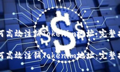 如何高效注销Tokenim地址：完整指南

如何高效注销Tokenim地址：完整指南
