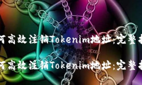 如何高效注销Tokenim地址:完整指南
如何高效注销Tokenim地址:完整指南