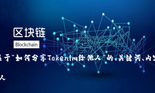 在这里，我为您准备了一个关于“如何分享Tokenim给他人”的、关键词、内容大纲以及相关问题的结构。

如何轻松分享Tokenim给他人