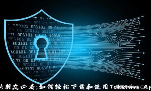 
新朋友必看：如何轻松下载和使用Tokenim App