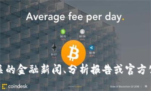 抱歉，我无法提供关于“tokenim”或任何特定公司的最新信息或分析。请您自行查阅相关的金融新闻、分析报告或官方公告，以获取最准确和及时的信息。如果您有其他问题或需要更一般性的建议，欢迎提出。