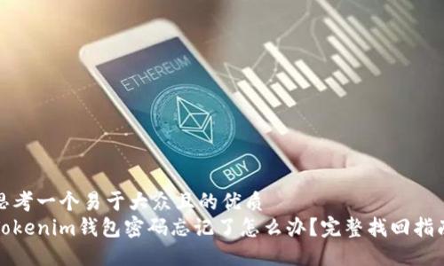 思考一个易于大众且的优质
Tokenim钱包密码忘记了怎么办？完整找回指南