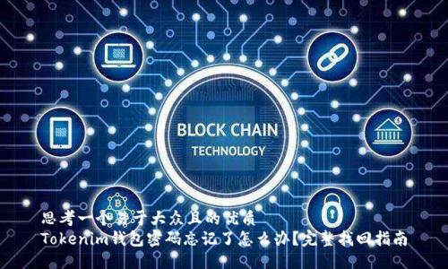 思考一个易于大众且的优质
Tokenim钱包密码忘记了怎么办？完整找回指南