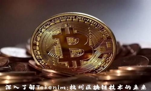 
深入了解Tokenim：杭州区块链技术的未来