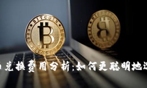 Tokenim币币兑换费用分析：如何更聪明地选择交易方式