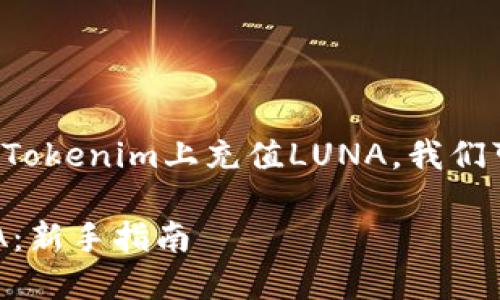 为了帮助你更好地理解如何在Tokenim上充值LUNA，我们可以按照以下结构来组织内容。

Tokenim平台上如何充值LUNA：新手指南