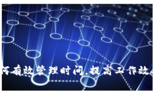 如何有效管理时间，提高工作效率？