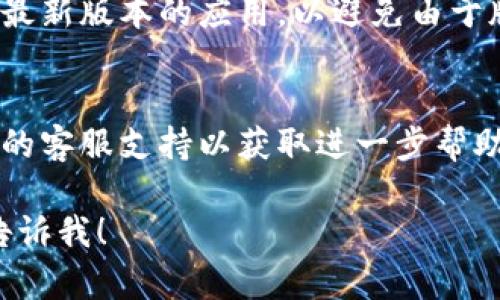 看起来您遇到了关于TokenIm（一个加密货币或区块链相关平台）的登录或访问问题。为了更好地帮助您，以下是一些应对建议：

### 1. 检查网络连接
首先，确保您的网络连接正常。您可以尝试访问其他网站，以确保问题不在于网络本身。

### 2. 清除浏览器缓存
有时浏览器缓存会导致无法正常访问某些网站。尝试清除浏览器缓存和Cookie，然后重新启动浏览器。

### 3. 尝试不同的浏览器或设备
如果问题依旧，可以尝试使用不同的浏览器（如Chrome、Firefox、Safari等）或另一台设备（如手机、平板或其他电脑）来访问TokenIm。

### 4. 检查平台状态
访问TokenIm相关社交媒体或社区（如Twitter、Telegram等），查看是否有其他用户报告相同的问题。这可以帮助您了解是否是平台本身出现了故障。

### 5. 更新应用或软件
如果您是通过移动应用访问TokenIm，请确保您已经更新到最新版本的应用，以避免由于版本过旧而导致的问题。

### 6. 联系客服
如果您尝试了以上所有方法仍无法访问，建议联系TokenIm的客服支持以获取进一步帮助。他们能提供针对您具体问题的解决方案。

希望这些建议对您有所帮助，如果有其他具体问题，请随时告诉我！