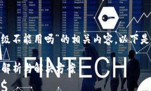 为了帮助您更好地理解“tokenim不升级不能用吗”的相关内容，以下是内容的详细结构和对问题的深入探讨。

Tokenim是否必须升级才能正常使用？解析与解决方案