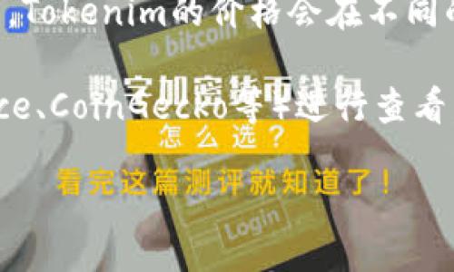 关于“tokenim”具体的价格，我并没有实时的市场数据，因为我的信息更新截至到2023年10月。Tokenim的价格会在不同的交易平台上进行波动，并受到市场供需关系、项目的实际发展、投资者的情绪等多种因素影响。

如果你想了解Tokenim的当前价格，建议你访问加密货币交易平台（如CoinMarketCap、Binance、CoinGecko等）进行查看，或者关注相关的社区和新闻获取最新的信息。

如需进一步讨论Tokenim的背景、用途或者投资风险，请告知！