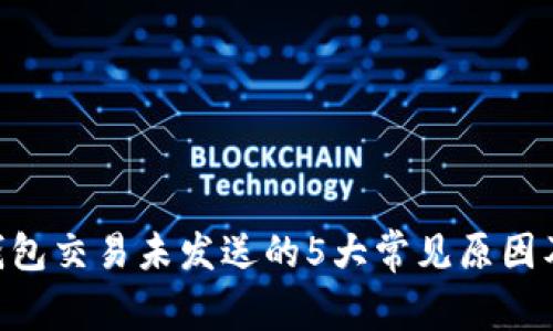 Tokenim钱包交易未发送的5大常见原因及解决方案