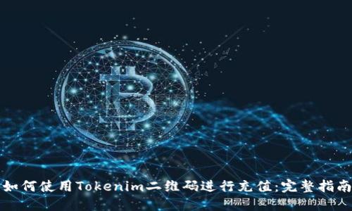 如何使用Tokenim二维码进行充值：完整指南