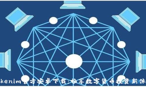  
Tokenim官方安卓下载：畅享数字货币投资新体验