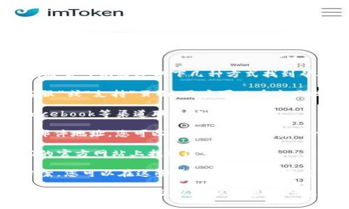 Tokenim是一种加密货币交易平台。如果您在使用Tokenim时遇到问题，通常可以通过以下几种方式找到帮助或联系客服：

1. **官方网站支持**：大多数交易平台在其官方网站上会提供“联系客服”或“支持”页面，用户可以在这里找到帮助文档，常见问题解答（FAQ）和联系信息。

2. **社交媒体**：一些平台在社交媒体上活跃，您可以通过Twitter、Facebook等渠道联系他们的客服。

3. **电子邮件支持**：检查Tokenim的官方网站，通常会提供一个电子邮件地址，您可以通过发送邮件来请求帮助。

4. **在线聊天**：许多平台现在提供在线客服聊天功能，您可以在他们的官方网站上找到这个选项。

5. **社区论坛**：有时候，社区用户会在相关论坛上分享经验和解决方案，您可以在这些平台上询问或搜索您的问题。

如果您在找不到有效的客服渠道时，可以考虑查看Tokenim的社交媒体更新或相关论坛，以获取更多的信息和用户反馈。确保在任何情况下都使用官方渠道以保护您的信息安全。